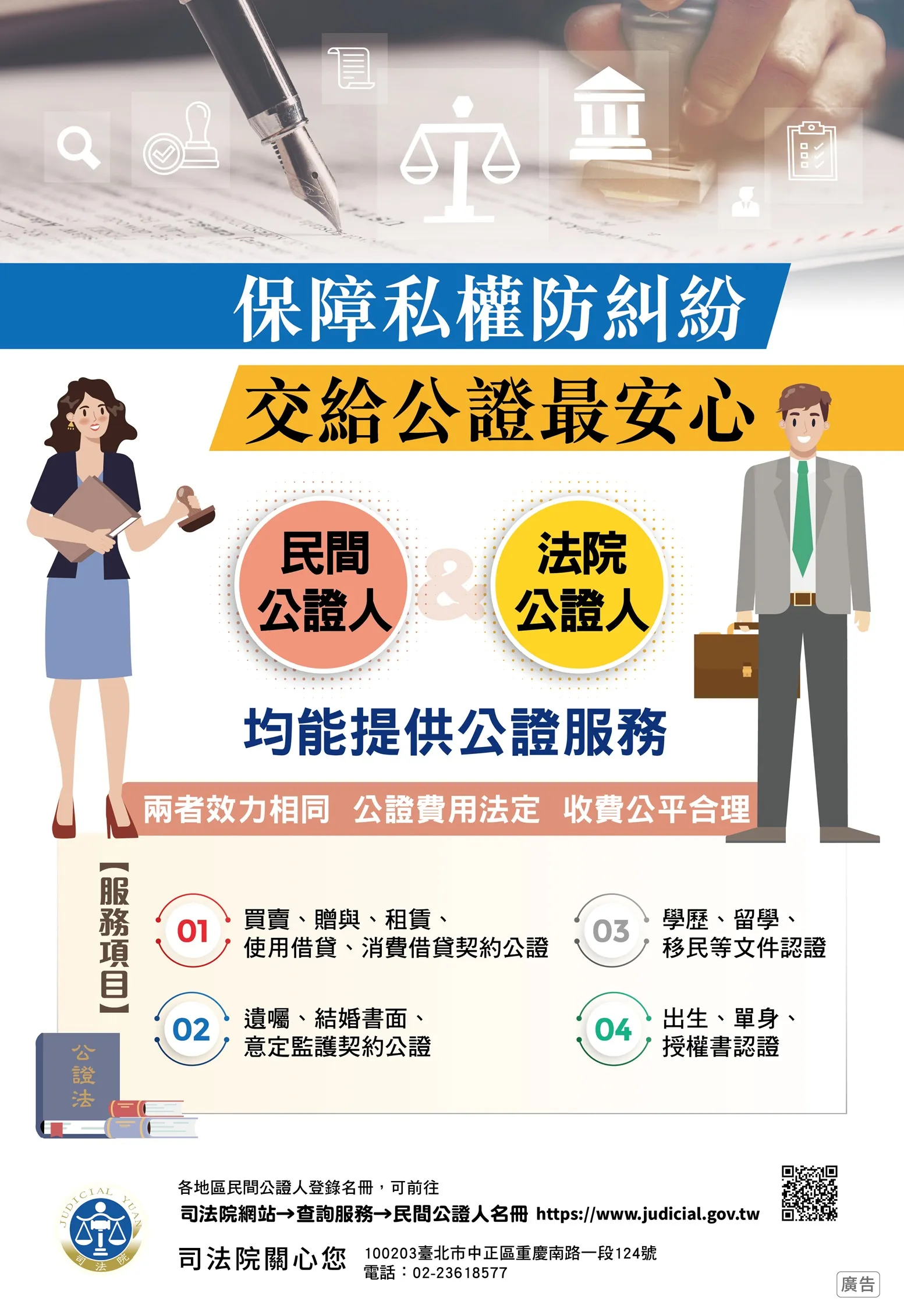 司法院公證宣導:保障私權防糾紛,交給公證最安心。民間公證人與法院公證人均能提供公證服務,兩者效力相同,公證費用法定,收費公平合理。服務項目包含買賣贈與租賃等契約公證、遺囑結婚書面意定監護契約公證、學歷留學移民等文件認證、出生單身授權書認證。